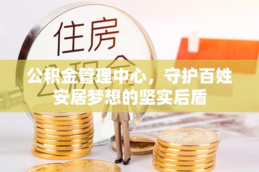 西城公积金管理中心，守护百姓安居梦想的坚实后盾