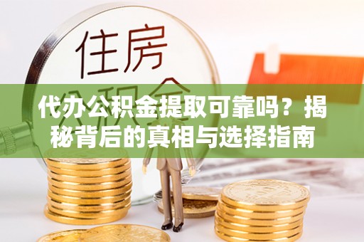 西城代办公积金提取可靠吗？揭秘背后的真相与选择指南