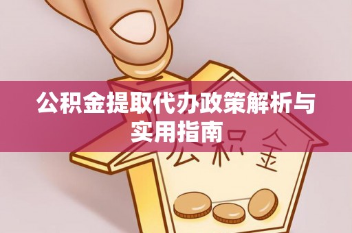 西城公积金提取代办政策解析与实用指南