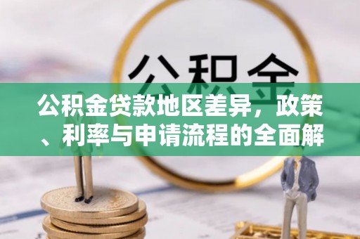 西城公积金贷款地区差异，政策、利率与申请流程的全面解析