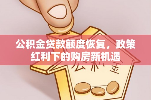 西城公积金贷款额度恢复，政策红利下的购房新机遇
