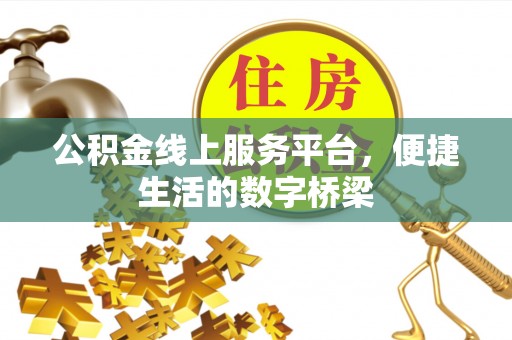 西城公积金线上服务平台，便捷生活的数字桥梁