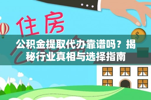 西城公积金提取代办靠谱吗？揭秘行业真相与选择指南