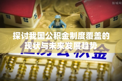 西城探讨我国公积金制度覆盖的现状与未来发展趋势