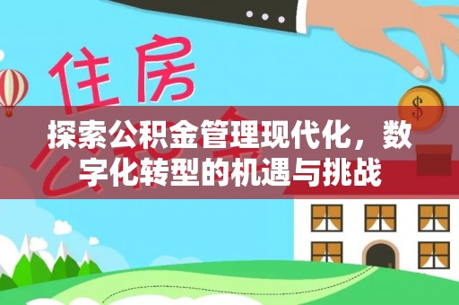 西城探索公积金管理现代化，数字化转型的机遇与挑战