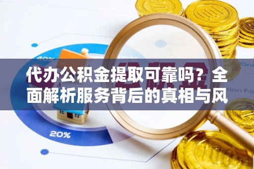 西城代办公积金提取可靠吗？全面解析服务背后的真相与风险