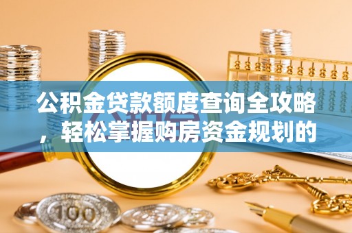 西城公积金贷款额度查询全攻略，轻松掌握购房资金规划的关键