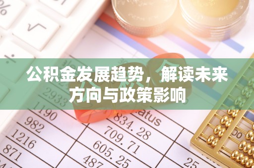 西城公积金发展趋势，解读未来方向与政策影响