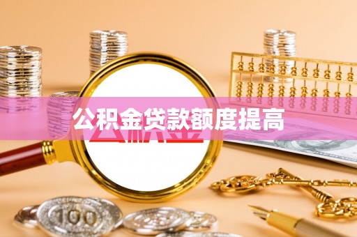西城公积金贷款额度提高