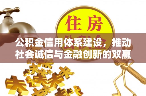 西城公积金信用体系建设，推动社会诚信与金融创新的双赢之道