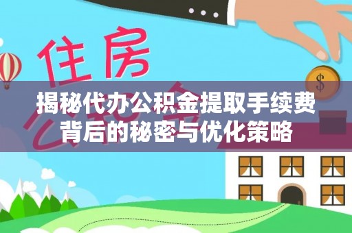 西城揭秘代办公积金提取手续费背后的秘密与优化策略