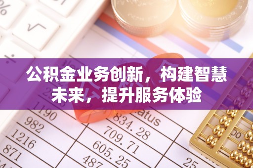 西城公积金业务创新，构建智慧未来，提升服务体验