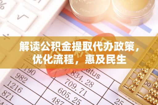 西城解读公积金提取代办政策，优化流程，惠及民生