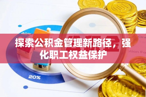 西城探索公积金管理新路径，强化职工权益保护