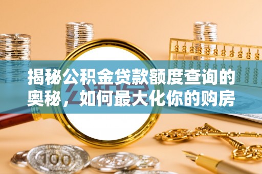 西城揭秘公积金贷款额度查询的奥秘，如何最大化你的购房资金