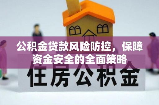 西城公积金贷款风险防控，保障资金安全的全面策略