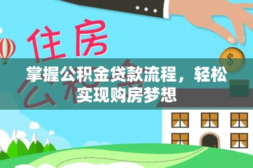 西城掌握公积金贷款流程，轻松实现购房梦想