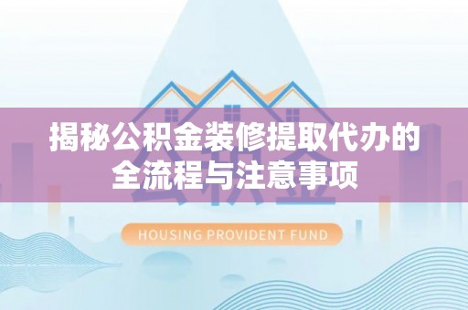 西城揭秘公积金装修提取代办的全流程与注意事项