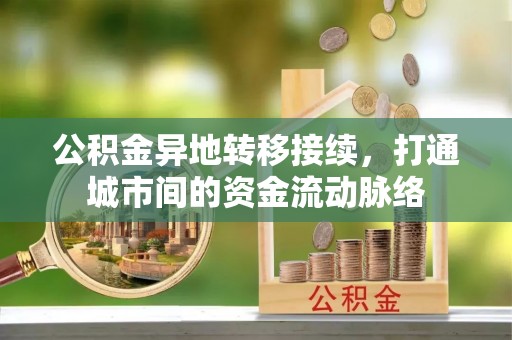 西城公积金异地转移接续，打通城市间的资金流动脉络