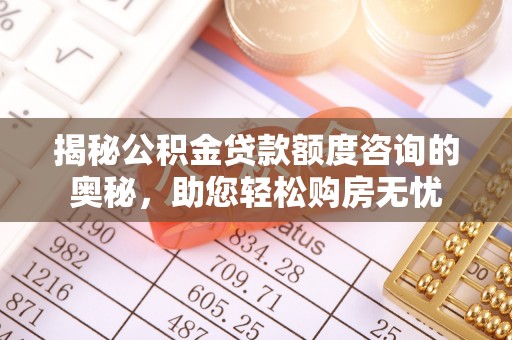 西城揭秘公积金贷款额度咨询的奥秘，助您轻松购房无忧