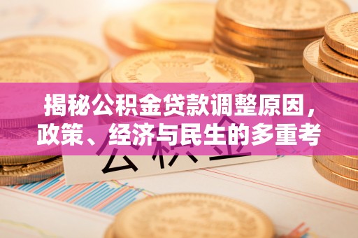 西城揭秘公积金贷款调整原因，政策、经济与民生的多重考量