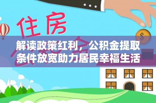 西城解读政策红利，公积金提取条件放宽助力居民幸福生活