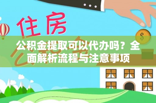 西城公积金提取可以代办吗？全面解析流程与注意事项