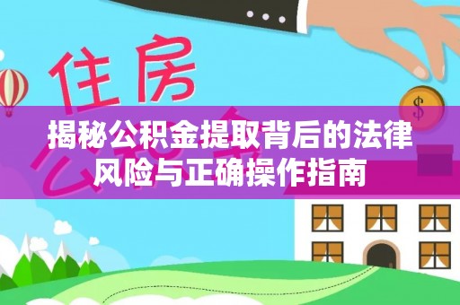 西城揭秘公积金提取背后的法律风险与正确操作指南
