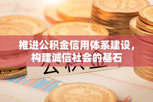 西城推进公积金信用体系建设，构建诚信社会的基石