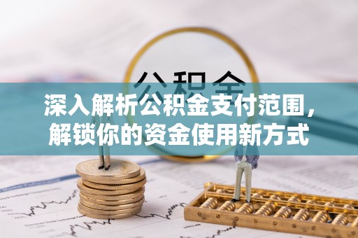 西城深入解析公积金支付范围，解锁你的资金使用新方式