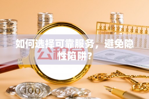 西城如何选择可靠服务，避免隐性陷阱？