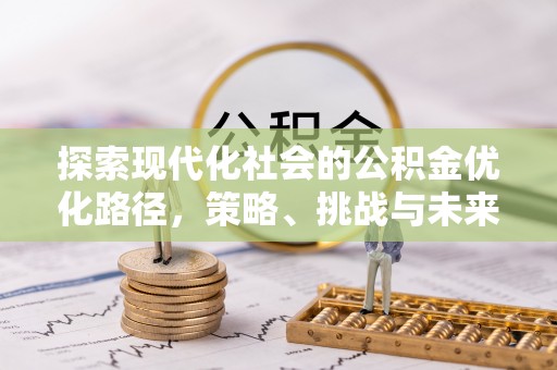 西城探索现代化社会的公积金优化路径，策略、挑战与未来展望