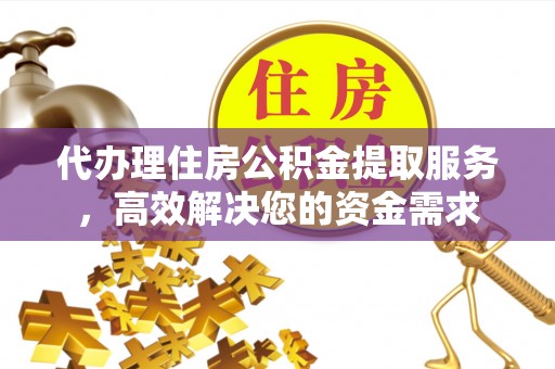 西城代办理住房公积金提取服务，高效解决您的资金需求