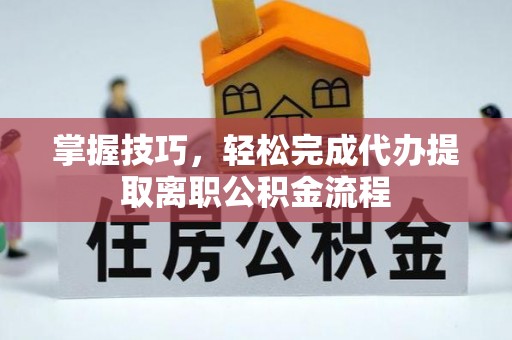 西城掌握技巧，轻松完成代办提取离职公积金流程