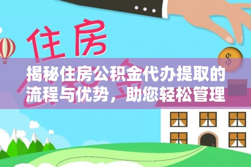 西城揭秘住房公积金代办提取的流程与优势，助您轻松管理资金