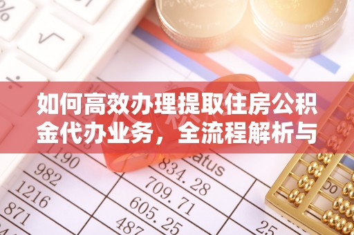 西城如何高效办理提取住房公积金代办业务，全流程解析与实用建议