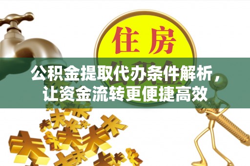 西城公积金提取代办条件解析，让资金流转更便捷高效