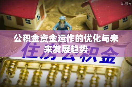 西城公积金资金运作的优化与未来发展趋势