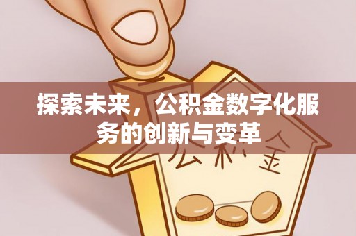 西城探索未来，公积金数字化服务的创新与变革