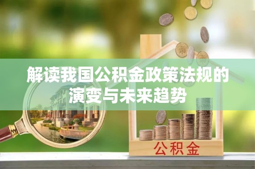 西城解读我国公积金政策法规的演变与未来趋势