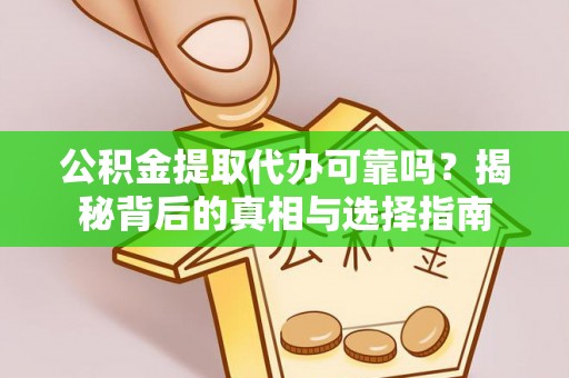 西城公积金提取代办可靠吗？揭秘背后的真相与选择指南
