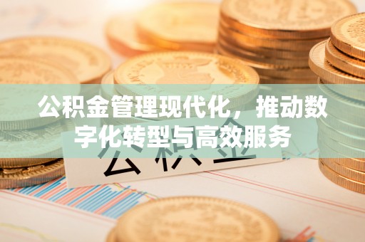 西城公积金管理现代化，推动数字化转型与高效服务