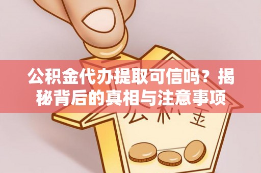 西城公积金代办提取可信吗？揭秘背后的真相与注意事项