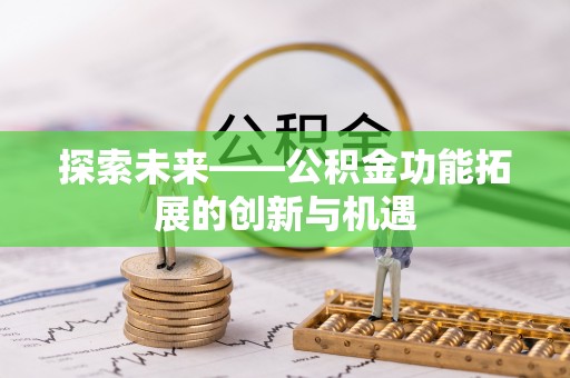 西城探索未来——公积金功能拓展的创新与机遇