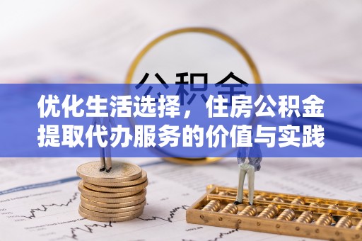 西城优化生活选择，住房公积金提取代办服务的价值与实践