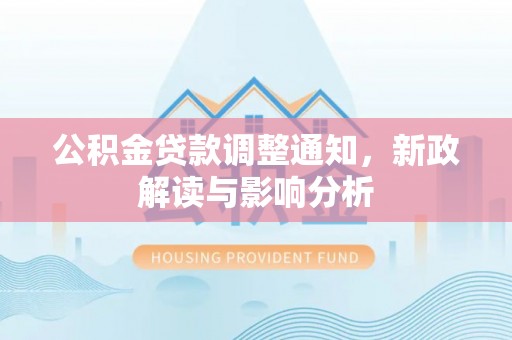 西城公积金贷款调整通知，新政解读与影响分析