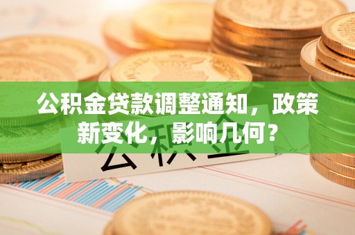 西城公积金贷款调整通知，政策新变化，影响几何？