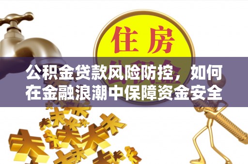 西城公积金贷款风险防控，如何在金融浪潮中保障资金安全