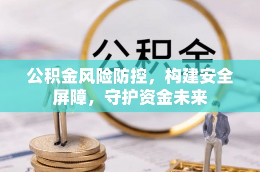 西城公积金风险防控，构建安全屏障，守护资金未来