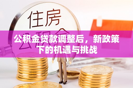 西城公积金贷款调整后，新政策下的机遇与挑战